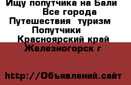 Ищу попутчика на Бали!!! - Все города Путешествия, туризм » Попутчики   . Красноярский край,Железногорск г.